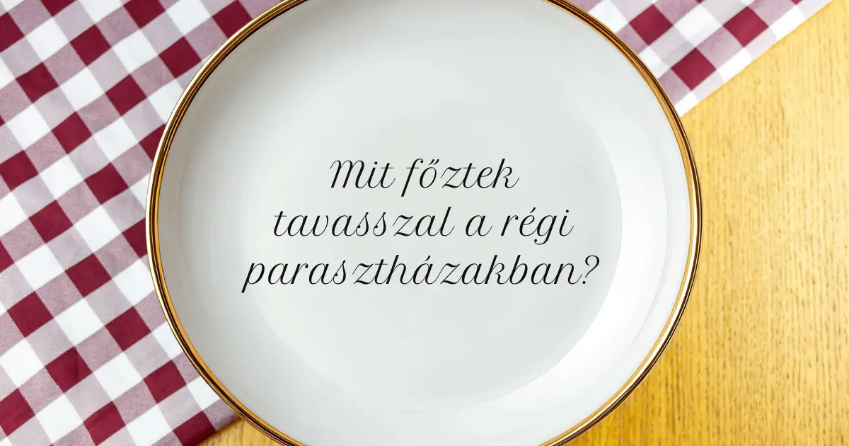 Régi paraszti ételek tavasszal egy hagyományos magyar parasztház konyhájában