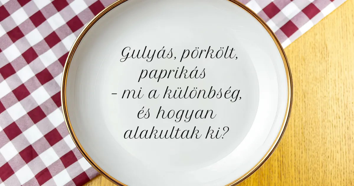 Gulyás, pörkölt, paprikás – mi a különbség, és hogyan alakultak ki?